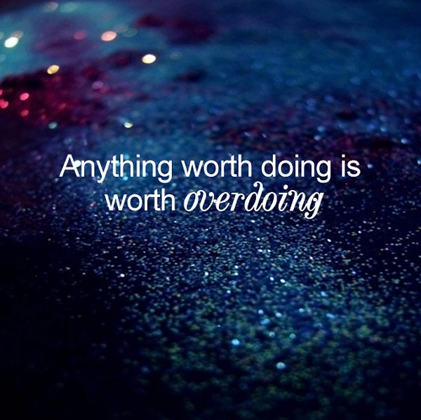 Anything-worth-doing-is-worth-overdoing...-unknown-Picture-Quotes